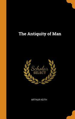 The Antiquity of Man by Arthur Keith