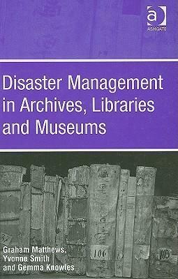 Disaster Management in Archives, Libraries, and Museums by Yvonne Smith, Graham Matthews, Gemma Knowles