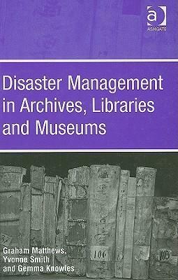 Disaster Management in Archives, Libraries, and Museums by Gemma Knowles, Graham Matthews, Yvonne Smith