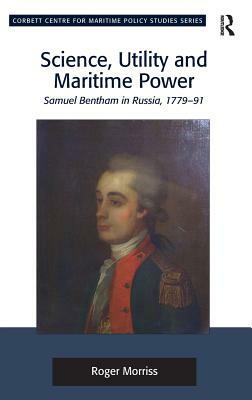 Science, Utility and Maritime Power: Samuel Bentham in Russia, 1779-91 by Roger Morriss