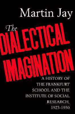 The Dialectical Imagination: A History of the Frankfurt School & the Institute of Social Research, 1923-50 by Martin Jay