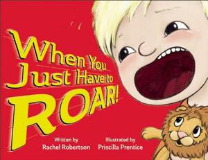 When You Just Have to Roar! by Rachel Robertson