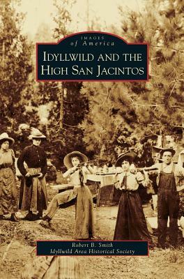 Idyllwild and the High San Jacintos by Idyllwild Area Historical Society, Robert B. Smith