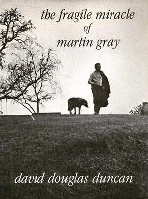 The Fragile Miracle of Martin Gray: Photographs and Text by David Douglas Duncan