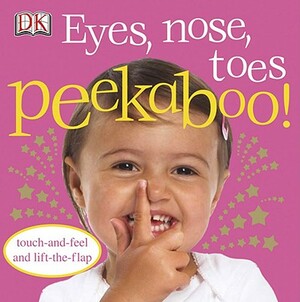 Eyes, Nose, Toes Peekaboo!: Touch-And-Feel and Lift-The-Flap by D.K. Publishing