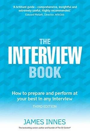 The Interview Book: How to prepare and perform at your best in any interview by James Innes