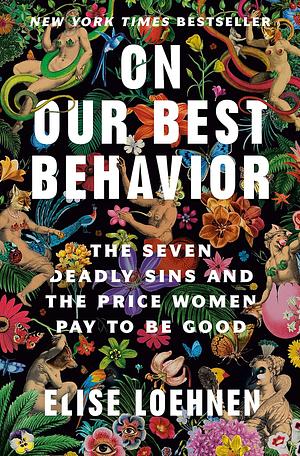 On Our Best Behavior: The Seven Deadly Sins and the Price Women Pay to Be Good by Elise Loehnen