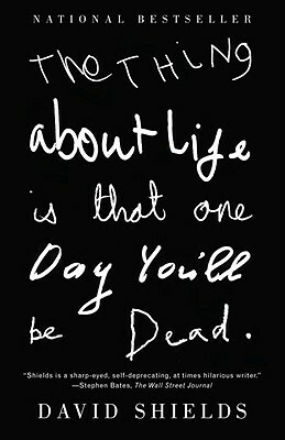 The Thing about Life Is That One Day You'll Be Dead by David Shields