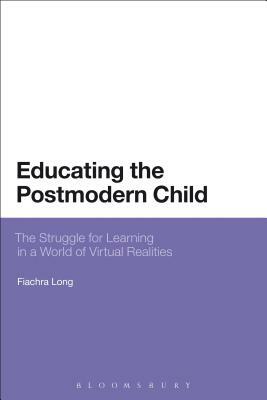 Educating the Postmodern Child: The Struggle for Learning in a World of Virtual Realities by Fiachra Long