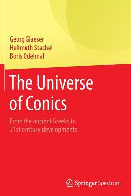 The Universe of Conics: From the Ancient Greeks to 21st Century Developments by Boris Odehnal, Hellmuth Stachel, Georg Glaeser
