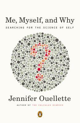 Me, Myself, and Why: Searching for the Science of Self by Jennifer Ouellette