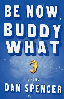 Be Now, Buddy What by Dan Spencer