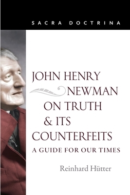 John Henry Newman on Truth and Its Counterfeits: A Guide for Our Times by Reinhard Hutter