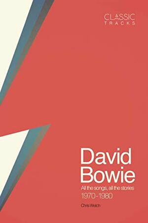 Classic Tracks: David Bowie: All the Songs, All the Stories 1970 - 1980 by Chris Welch