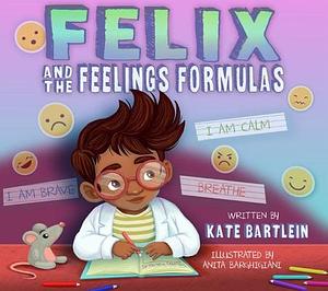 Felix and the Feelings Formulas: A Picture Book About How to Cope and Calm Down When Faced with Big Feelings and Emotions by Kate Bartlein, Anita Barghigiani