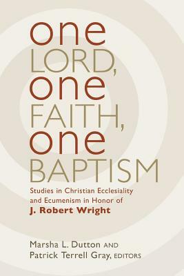 One Lord, One Faith, One Baptism by Marsha L. Dutton, Patrick T. Gray