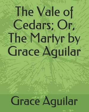 The Vale of Cedars; Or, the Martyr by Grace Aguilar by Grace Aguilar
