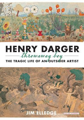 Henry Darger, Throwaway Boy: The Tragic Life of an Outsider Artist by Jim Elledge