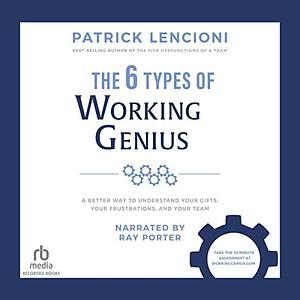 The 6 Types of Working Genius: A Better Way to Understand Your Gifts, Your Frustrations, and Your Team by Patrick Lencioni