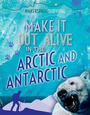 Make It Out Alive in the Arctic and Antarctic by Claudia Martin