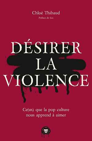 Désirer la violence : Ce(ux) que la pop culture nous apprend à aimer by Chloé Thibaud, Chloé Thibaud