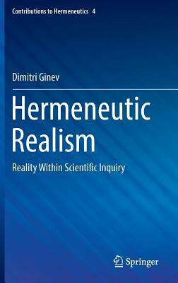 Hermeneutic Realism: Reality Within Scientific Inquiry by Dimitri Ginev