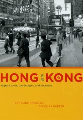 Hong Kong: Migrant Lives, Landscapes, and Journeys by Douglas Harper, Caroline Knowles