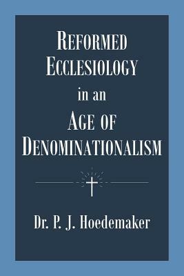 Reformed Ecclesiology in an Age of Denominationalism by Philippus Jacobus Hoedemaker