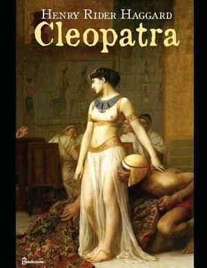 Cleopatra: A Brilliant Story of Romance and Action & Adventure (Annotated) By Henry Rider Haggard. by H. Rider Haggard