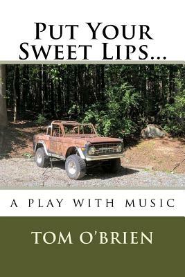 Put Your Sweet Lips...: a play with music by Tom O'Brien