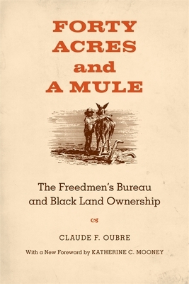 Forty Acres and a Mule: The Freedmen's Bureau and Black Land Ownership by Claude F. Oubre