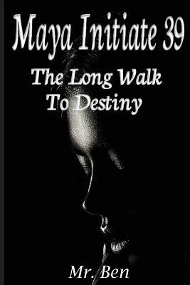 Maya Initiate 39: The Long Walk to Destiny by Ben