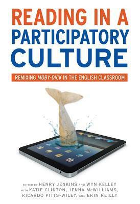 Reading in a Participatory Culture: Remixing Moby-Dick in the English Classroom by Henry Jenkins, Wyn Kelley