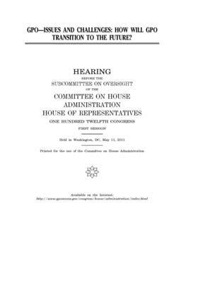 GPO, issues and challenges: how will GPO transition to the future? by Committee on (house), United Sta Congress, United States House of Representatives