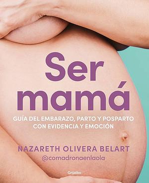 Ser mamá. Guía del embarazo, parto y posparto con evidencia y emoción by Nazareth Olivera Belart (@comadronaenlaola)