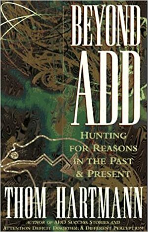 Beyond ADD: Hunting for Reasons in the Past and Present by Thom Hartmann