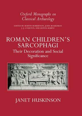 Roman Children's Sarcophagi: Their Decoration and Its Social Significance by Janet Huskinson