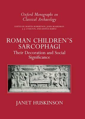 Roman Children's Sarcophagi: Their Decoration and Its Social Significance by Janet Huskinson