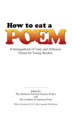 How to Eat a Poem: A Smorgasbord of Tasty and Delicious Poems for Young Readers: A Smorgasbord of Tasty and Delicious Poems for Young Readers by Academy Of American Poets, Ted Kooser, The American Poetry and Literacy Project