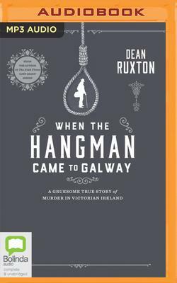 When the Hangman Came to Galway: A Gruesome True Story of Murder in Victorian Ireland by Dean Ruxton