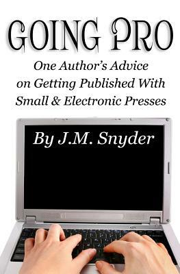 Going Pro: Going Pro: One Author's Advice on Getting Published with Small and Electronic Presses by J. M. Snyder