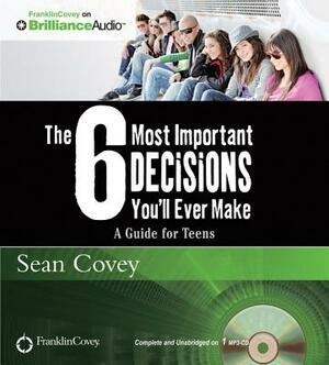 The 6 Most Important Decisions You'll Ever Make: A Guide for Teens by Sean Covey