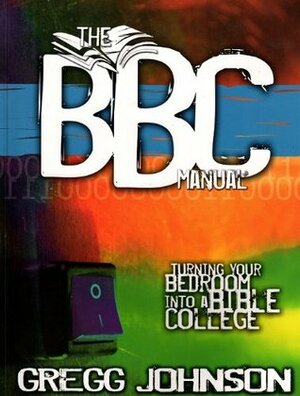 The BBC Manual Turning Your Bedroom into a Bible College by Gregg Johnson