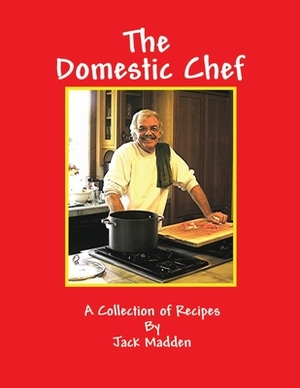 The Domestic Chef: A Collection of Recipes by Jack Madden by Tom Piper, Jack Madden