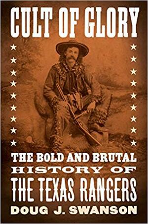 Cult of Glory: The Bold and Brutal History of the Texas Rangers by Doug J. Swanson