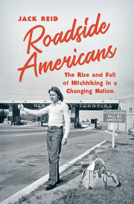 Roadside Americans: The Rise and Fall of Hitchhiking in a Changing Nation by Jack Reid