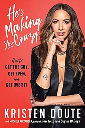 He's Making You Crazy: How to Get the Guy, Get Even, and Get Over It by Kristen Doute, Michele Alexander