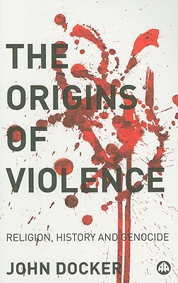 The Origins of Violence: Religion, History and Genocide by John Docker