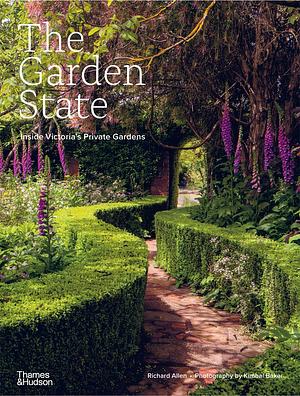 The Garden State: Inside Victoria's Private Gardens by Richard Allen