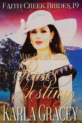 Mail Order Bride - Rose's Destiny: Clean and Wholesome Historical Western Cowboy Inspirational Romance by Karla Gracey